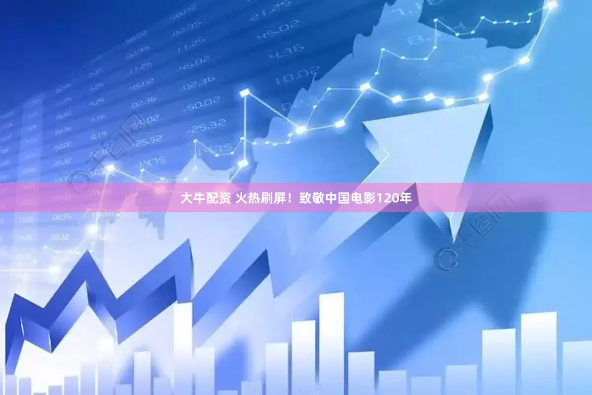 大牛配资 火热刷屏！致敬中国电影120年