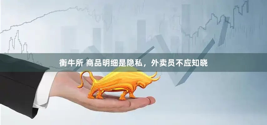 衡牛所 商品明细是隐私，外卖员不应知晓