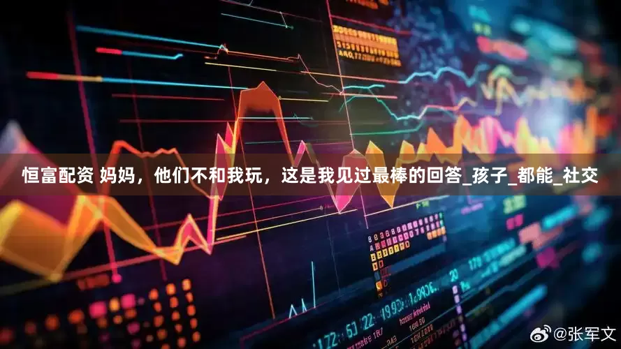 恒富配资 妈妈，他们不和我玩，这是我见过最棒的回答_孩子_都能_社交