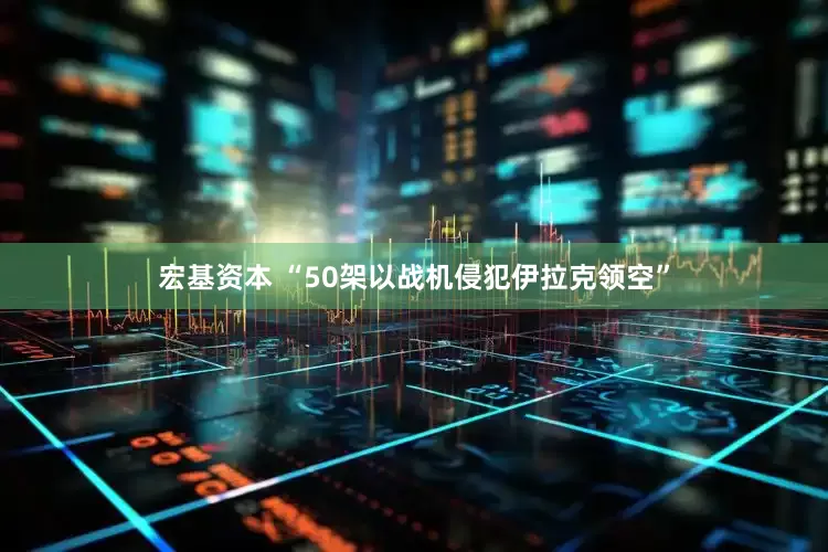 宏基资本 “50架以战机侵犯伊拉克领空”