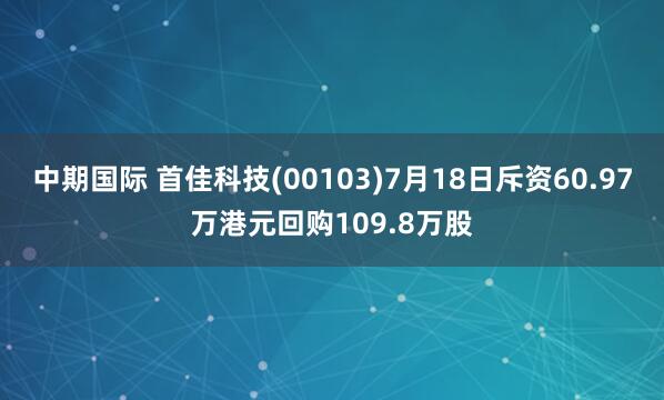 中期国际 首佳科技(00103)7月18日斥资60.97万港元回购109.8万股