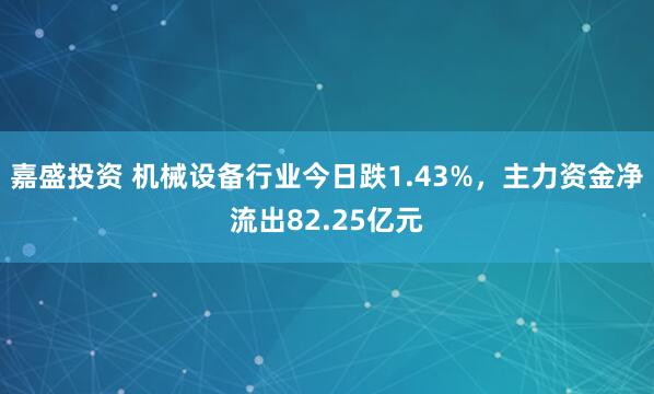 嘉盛投资 机械设备行业今日跌1.43%，主力资金净流出82.25亿元