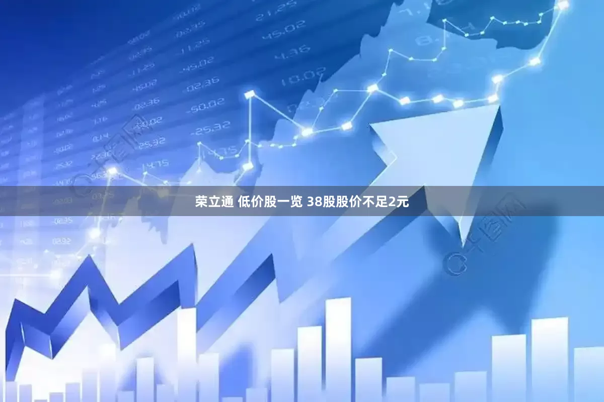 荣立通 低价股一览 38股股价不足2元