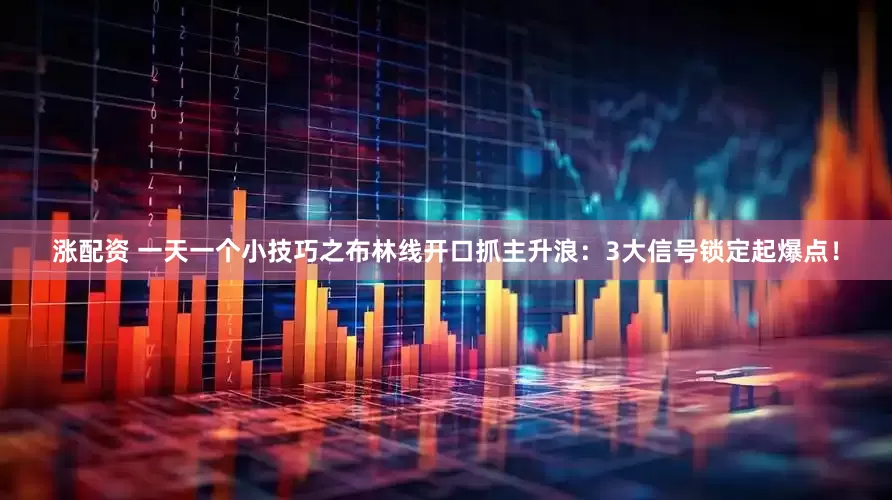 涨配资 一天一个小技巧之布林线开口抓主升浪：3大信号锁定起爆点！