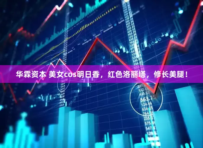 华霖资本 美女cos明日香，红色洛丽塔，修长美腿！
