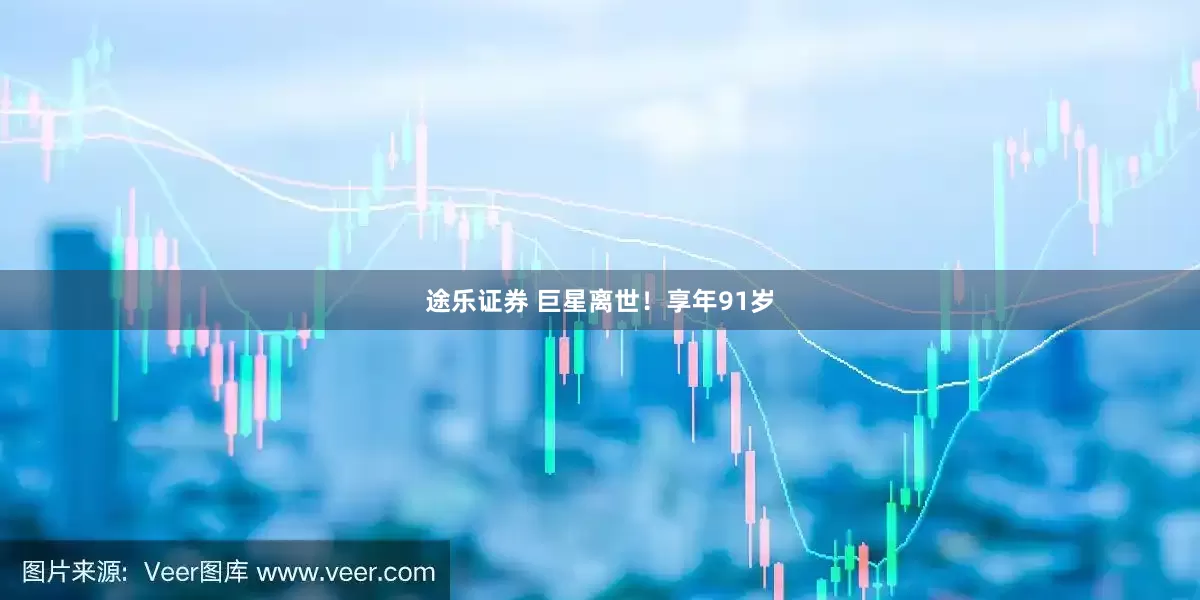 途乐证券 巨星离世！享年91岁