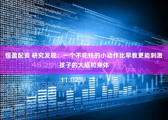 恒盈配资 研究发现：一个不花钱的小动作比早教更能刺激孩子的大脑和身体