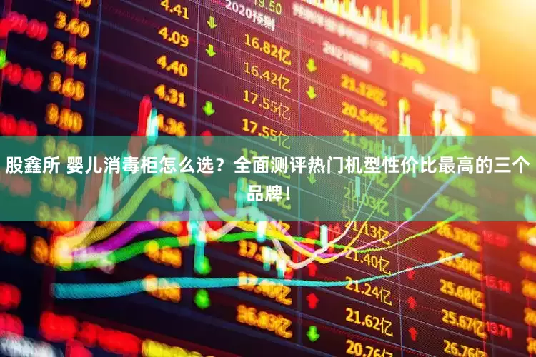 股鑫所 婴儿消毒柜怎么选？全面测评热门机型性价比最高的三个品牌！
