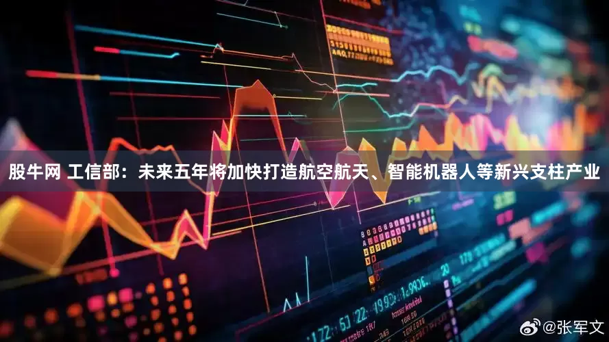 股牛网 工信部：未来五年将加快打造航空航天、智能机器人等新兴支柱产业